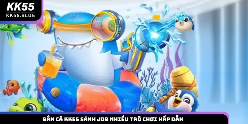 Bắn cá KK55 sảnh JDB nhiều trò chơi hấp dẫn