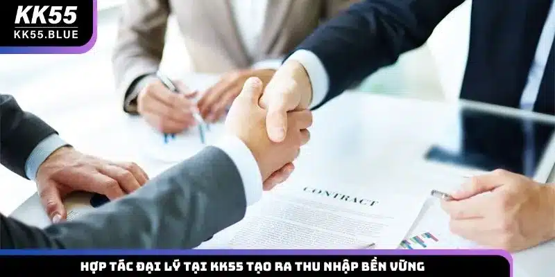 Hợp tác đại lý tại KK55 tạo ra thu nhập bền vững