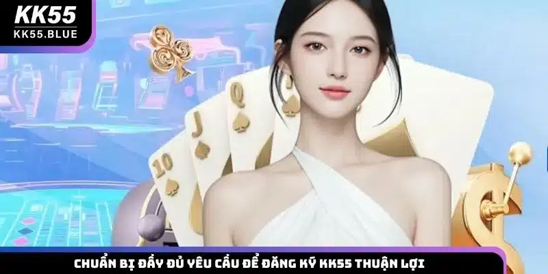 Chuẩn bị đầy đủ yêu cầu để đăng ký KK55 thuận lợi