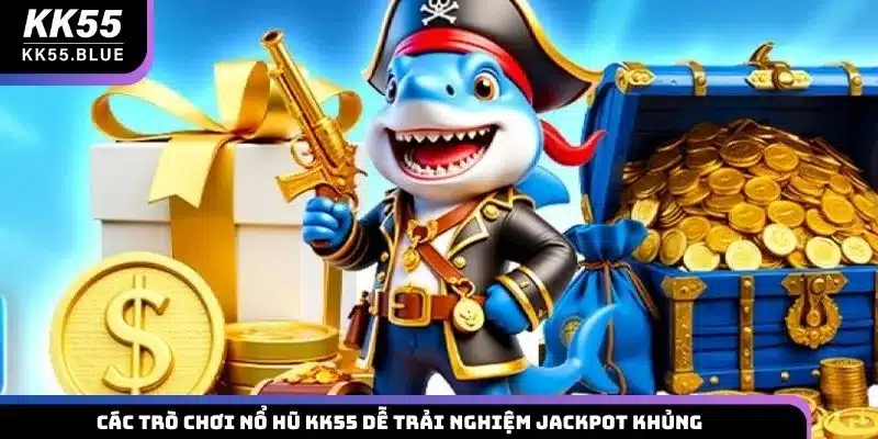 Các trò chơi nổ hũ KK55 dễ trải nghiệm Jackpot khủng