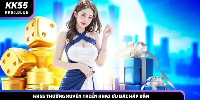 KK55 thường xuyên triển khai ưu đãi hấp dẫn
