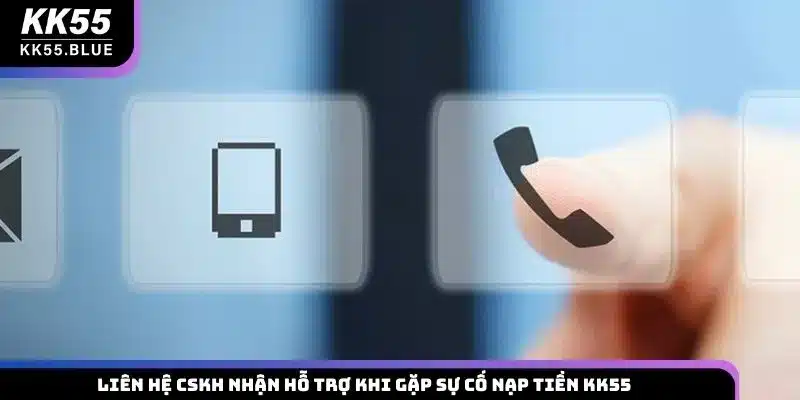 Liên hệ CSKH nhận hỗ trợ khi gặp sự cố nạp tiền KK55