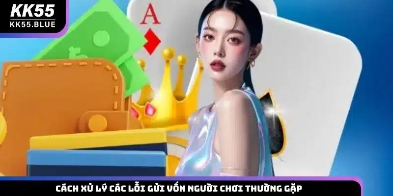 Cách xử lý các lỗi gửi vốn người chơi thường gặp