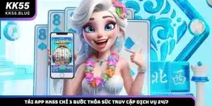Tải App KK55 Chỉ 3 Bước Thỏa Sức Truy Cập Dịch Vụ 24/7